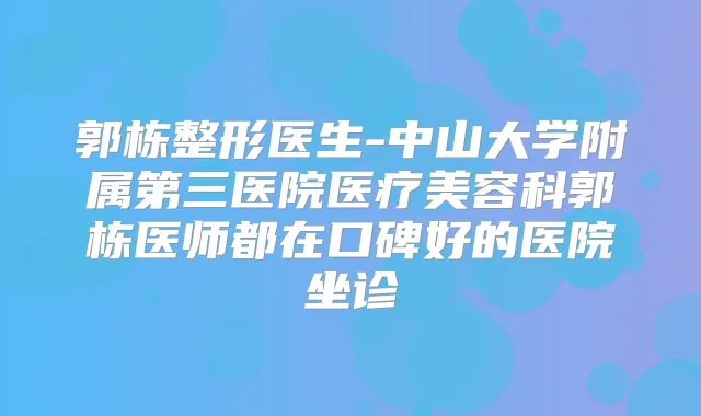 郭栋整形医生-中山大学附属第三医院医疗美容科郭栋医师都在口碑好的医院坐诊