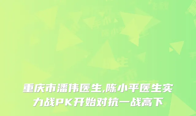 重庆市潘伟医生,陈小平医生实力战PK开始对抗一战高下