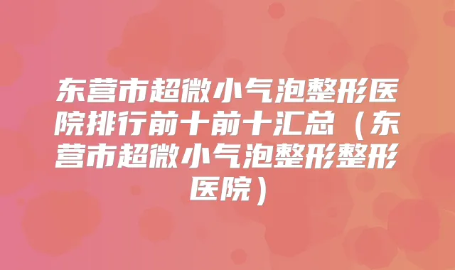 东营市超微小气泡整形医院排行前十前十汇总(东营市超微小气泡整形整形医院)
