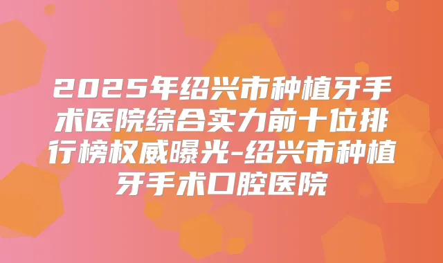 2025年绍兴市种植牙手术医院综合实力前十位排行榜曝光-绍兴市种植牙手术口腔医院