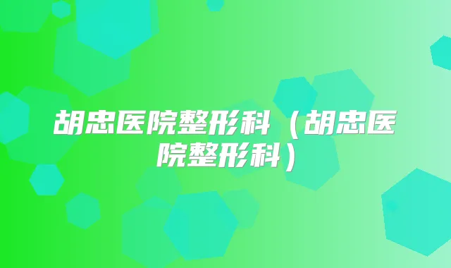 胡忠医院整形科（胡忠医院整形科）