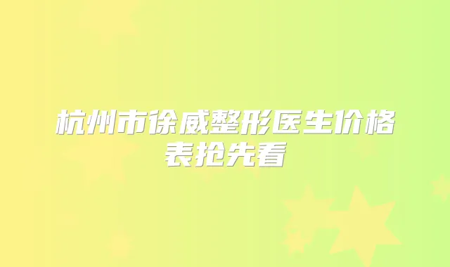 杭州市徐威整形医生价格表抢先看