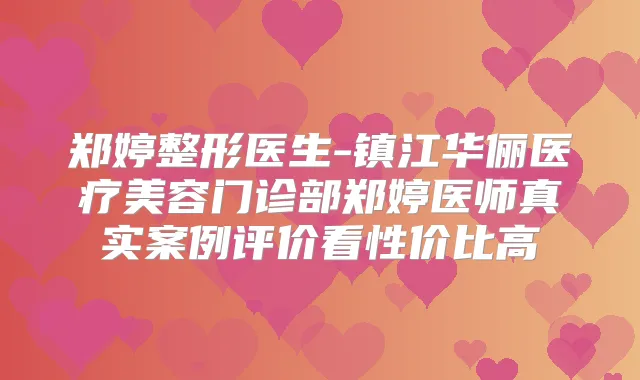 郑婷整形医生-镇江华俪医疗美容门诊部郑婷医师真实案例评价看性价比高