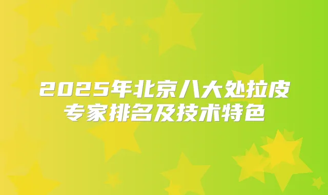 2025年北京八大处拉皮专家排名及技术特色