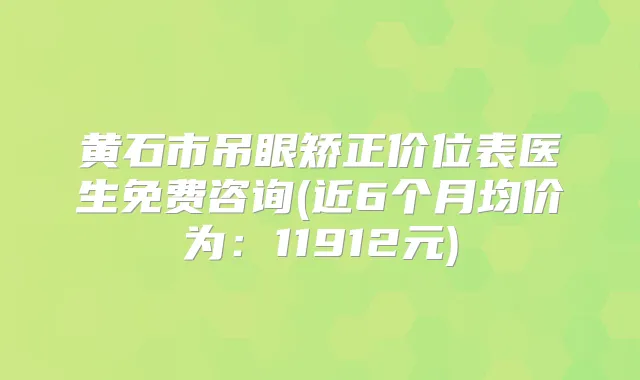 黄石市吊眼矫正价位表医生免费咨询(近6个月均价为：11912元)
