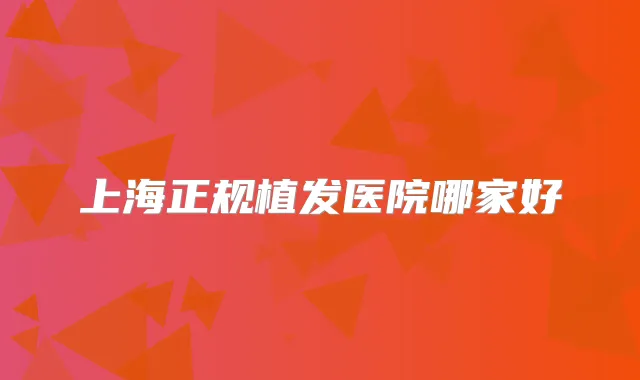 上海正规植发医院哪家好