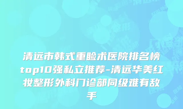 清远市韩式重睑术医院排名榜top10强私立推荐-清远华美红妆整形外科门诊部同级难有敌手