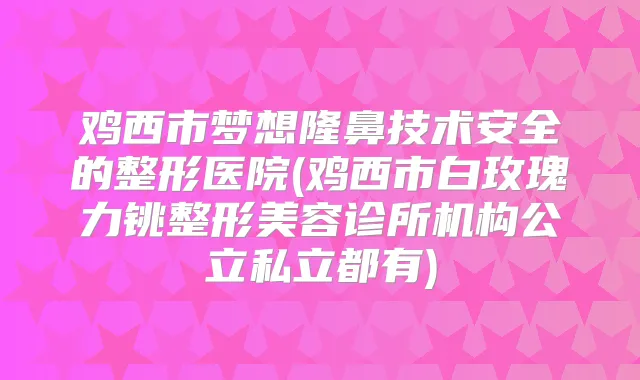 鸡西市梦想隆鼻技术安全的整形医院(鸡西市白玫瑰力铫整形美容诊所机构公立私立都有)