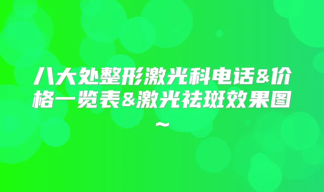 八大处整形激光科电话&价格一览表&激光祛斑效果图~