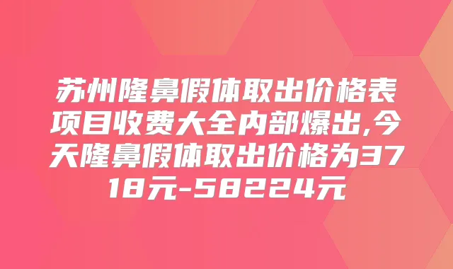 苏州隆鼻假体取出价格表项目收费大全内部爆出,今天隆鼻假体取出价格为3718元-58224元