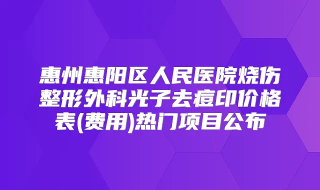 惠州惠阳区人民医院烧伤整形外科光子去痘印价格表(费用)热门项目公布