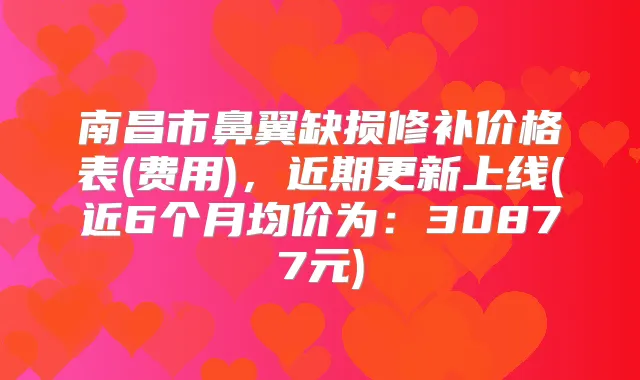 南昌市鼻翼缺损修补价格表(费用)，近期更新上线(近6个月均价为：30877元)