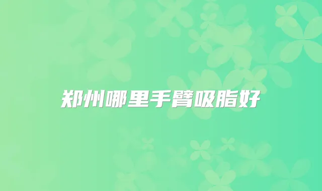 郑州哪里手臂吸脂好
