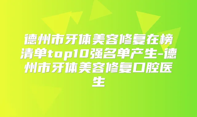 德州市牙体美容修复在榜清单top10强名单产生-德州市牙体美容修复口腔医生