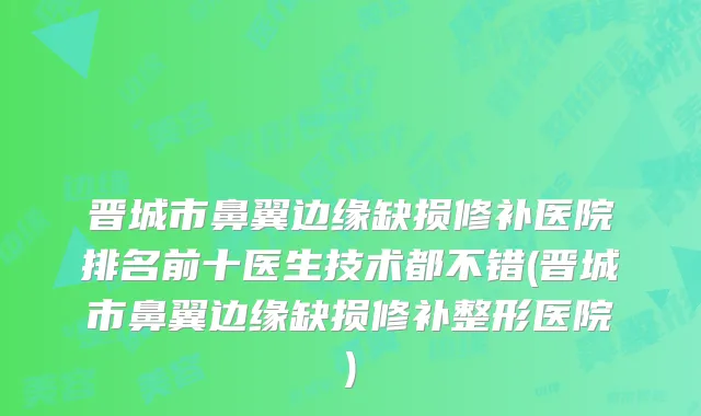 晋城市鼻翼边缘缺损修补医院排名前十医生技术都不错(晋城市鼻翼边缘缺损修补整形医院)