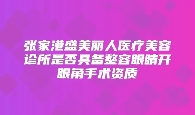 张家港盛美丽人医疗美容诊所是否具备整容眼睛开眼角手术资质