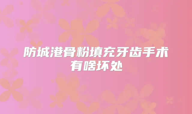 防城港骨粉填充牙齿手术有啥坏处