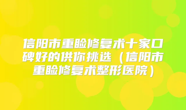 信阳市重睑修复术十家口碑好的供你挑选(信阳市重睑修复术整形医院)