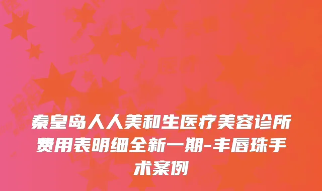秦皇岛人人美和生医疗美容诊所费用表明细全新一期-丰唇珠手术案例
