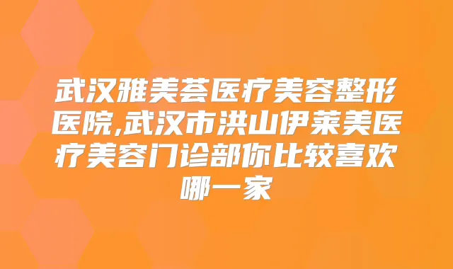 武汉雅美荟医疗美容整形医院,武汉市洪山伊莱美医疗美容门诊部你比较喜欢哪一家
