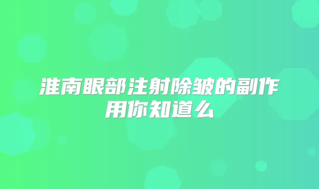淮南眼部注射除皱的副作用你知道么