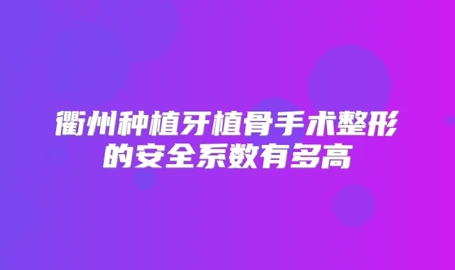 衢州种植牙植骨手术整形的安全系数有多高