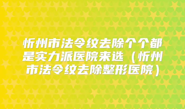 忻州市法令纹去除个个都是实力派医院来选（忻州市法令纹去除整形医院）
