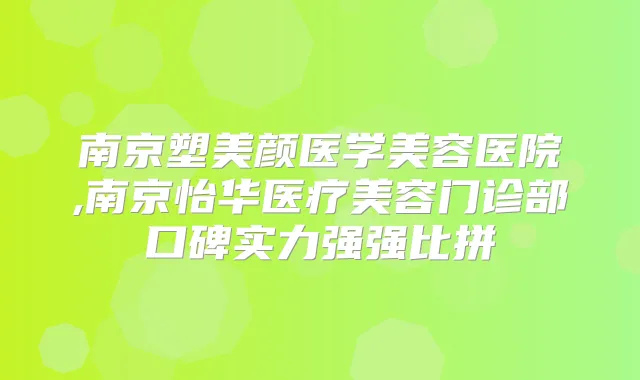 南京塑美颜医学美容医院,南京怡华医疗美容门诊部口碑实力强强比拼
