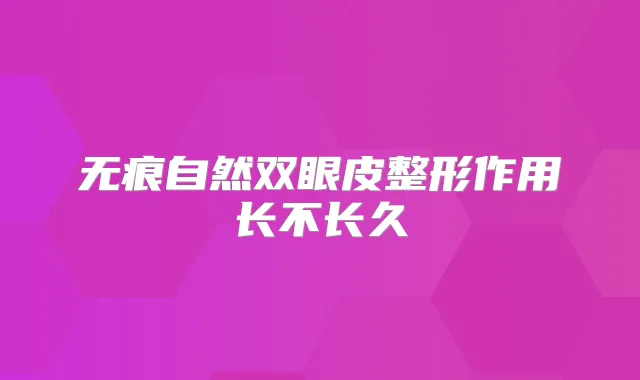 无痕自然双眼皮整形作用长不长久