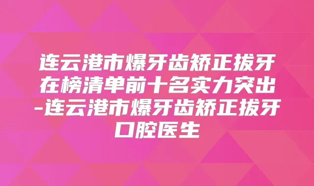 连云港市爆牙齿矫正拔牙在榜清单前十名实力突出-连云港市爆牙齿矫正拔牙口腔医生