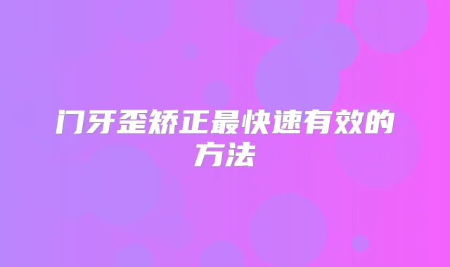 门牙歪矫正快速有效的方法