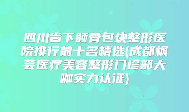 四川省下颌骨包块整形医院排行前十名精选(成都枫芸医疗美容整形门诊部大咖实力认证)