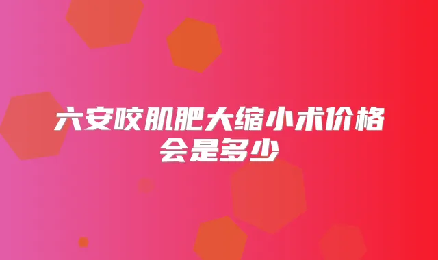 六安咬肌肥大缩小术价格会是多少