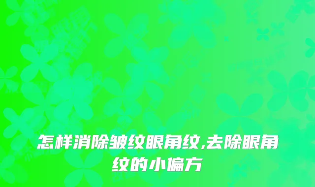 怎样消除皱纹眼角纹,去除眼角纹的小偏方