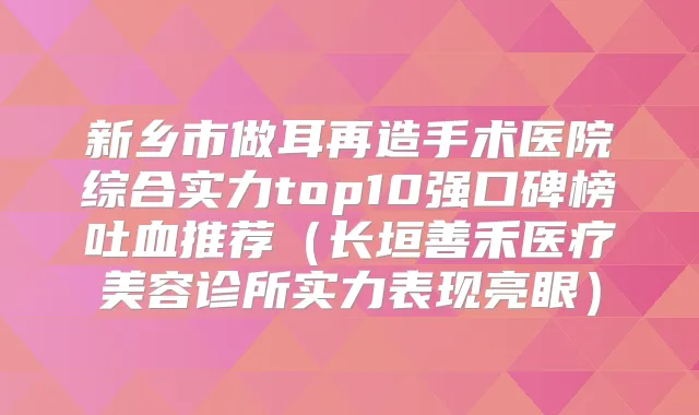 title="新乡市做耳再造手术医院综合实力top10强口碑榜吐血推荐（长垣善禾医疗美容诊所实力表现亮眼）"