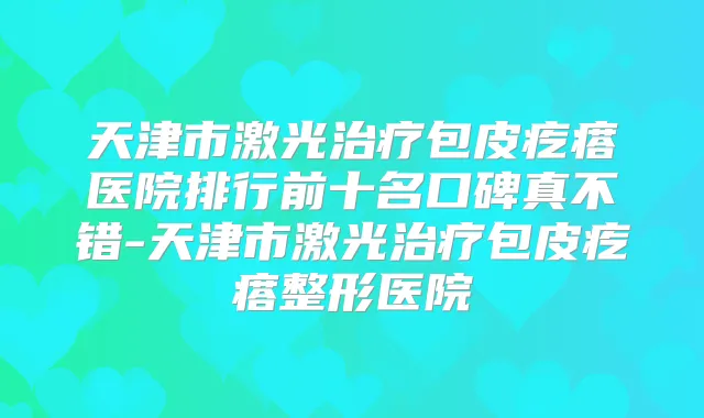 天津市激光包皮疙瘩医院排行前十名口碑真不错-天津市激光包皮疙瘩整形医院