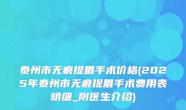 泰州市无痕提眉手术价格(2025年泰州市无痕提眉手术费用表明细_附医生介绍)