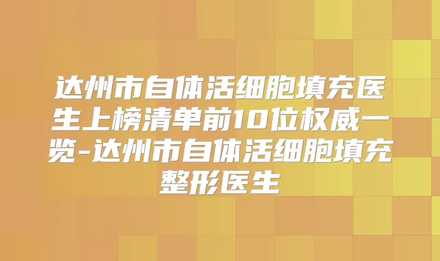 达州市自体活细胞填充医生上榜清单前10位一览-达州市自体活细胞填充整形医生