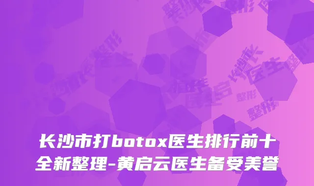 长沙市打医生排行前十全新整理-黄启云医生备受美誉