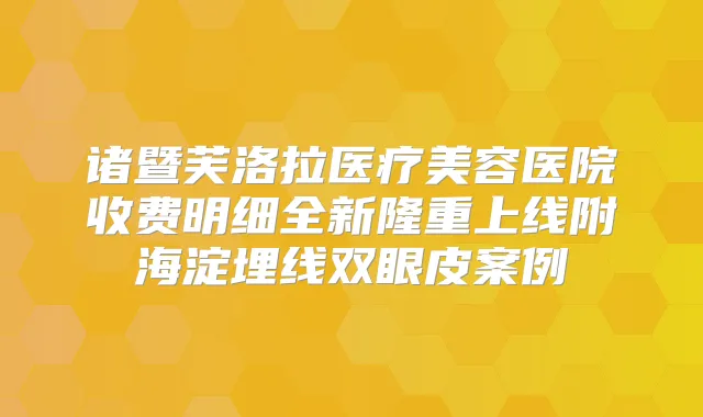 诸暨芙洛拉医疗美容医院收费明细全新隆重上线附海淀埋线双眼皮案例