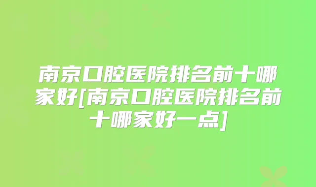 南京口腔医院排名前十哪家好[南京口腔医院排名前十哪家好一点]