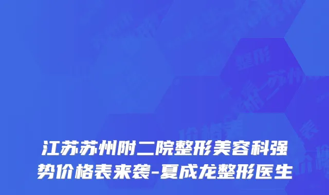 江苏苏州附二院整形美容科强势价格表来袭-夏成龙整形医生