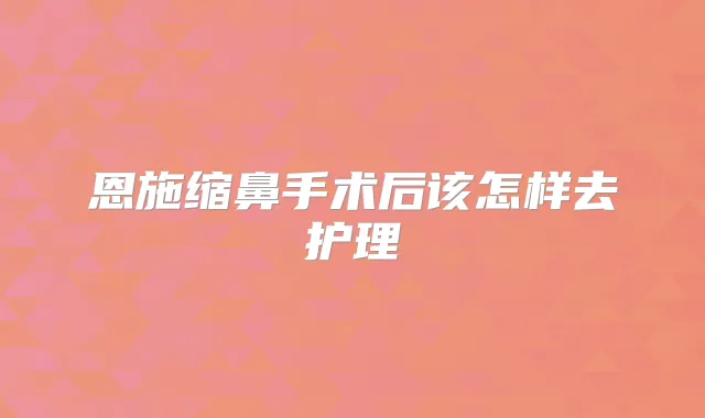 恩施缩鼻手术后该怎样去护理
