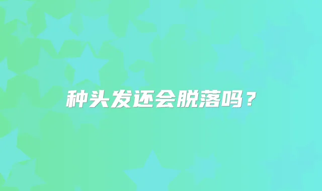 种头发还会脱落吗?