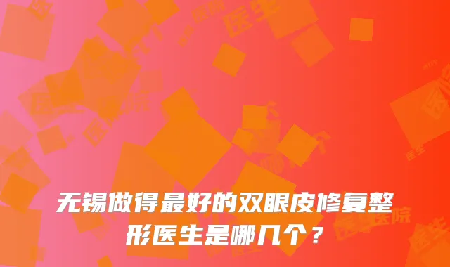 无锡做得好的双眼皮修复整形医生是哪几个?