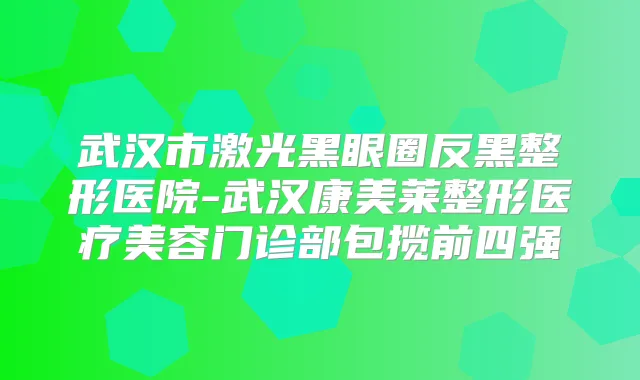 武汉市激光黑眼圈反黑整形医院-武汉康美莱整形医疗美容门诊部包揽前四强