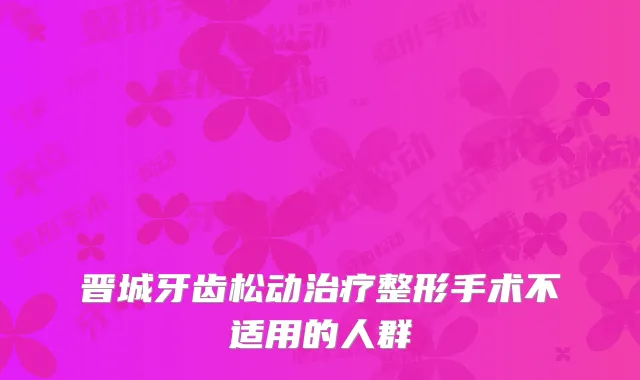 晋城牙齿松动整形手术不适用的人群