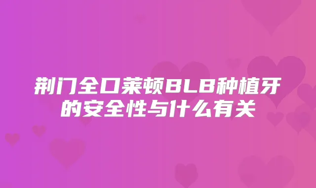 荆门全口莱顿BLB种植牙的安全性与什么有关