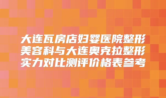 大连瓦房店妇婴医院整形美容科与大连奥克拉整形实力对比测评价格表参考