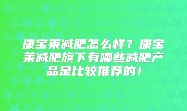 康宝莱减肥怎么样?康宝莱减肥旗下有哪些减肥产品是比较推荐的!